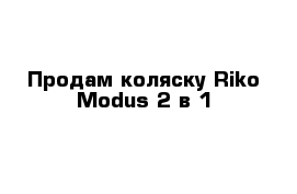 Продам коляску Riko Modus 2 в 1